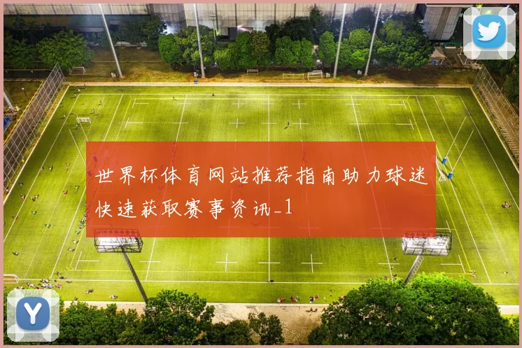 世界杯体育网站推荐指南助力球迷快速获取赛事资讯_1