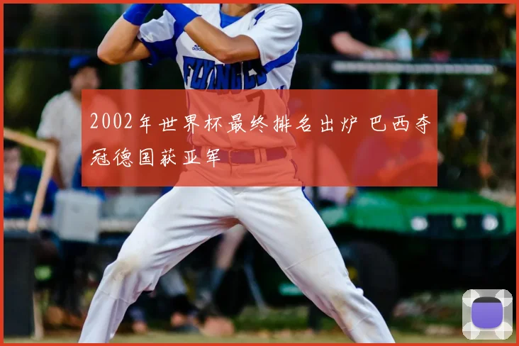 2002年世界杯最终排名出炉 巴西夺冠德国获亚军