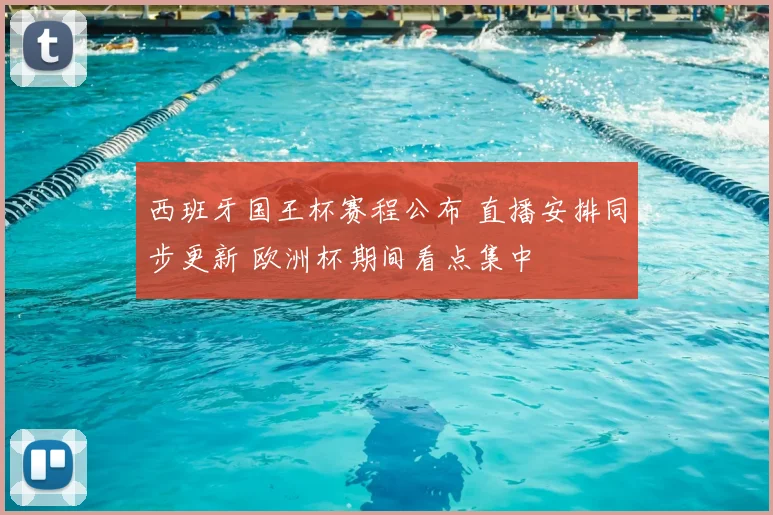西班牙国王杯赛程公布 直播安排同步更新 欧洲杯期间看点集中