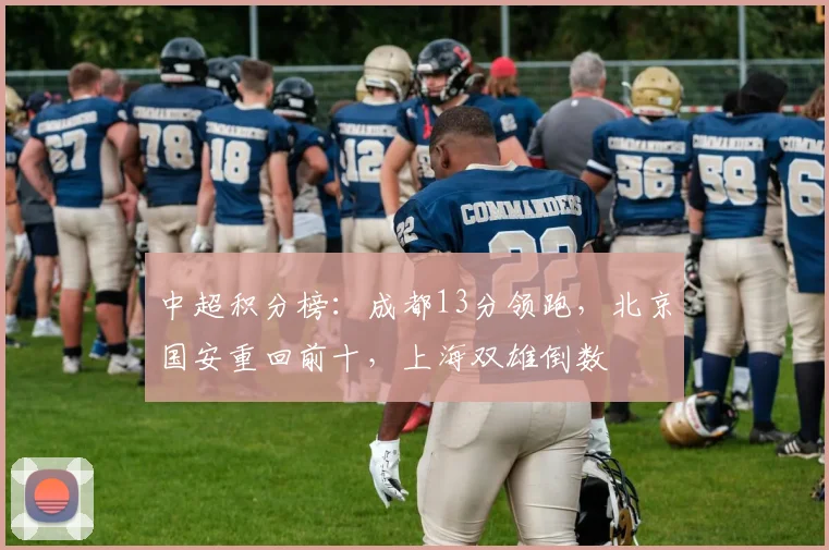 中超积分榜：成都13分领跑，北京国安重回前十，上海双雄倒数