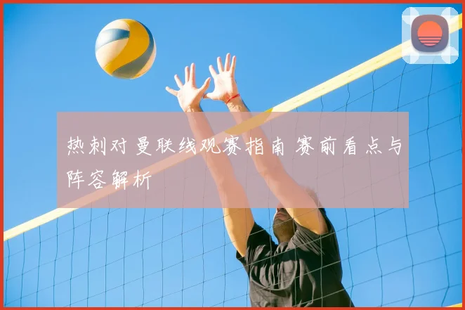 热刺对曼联线观赛指南 赛前看点与阵容解析