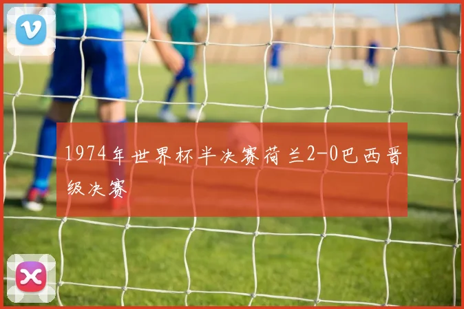 1974年世界杯半决赛荷兰2-0巴西晋级决赛