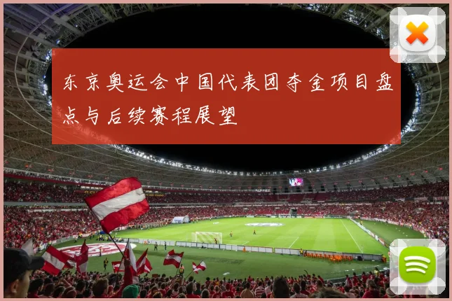 东京奥运会中国代表团夺金项目盘点与后续赛程展望