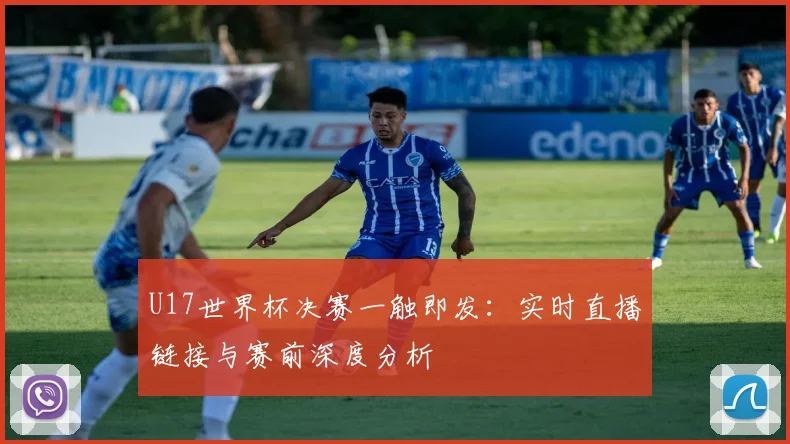 U17世界杯决赛一触即发:实时直播链接与赛前深度分析