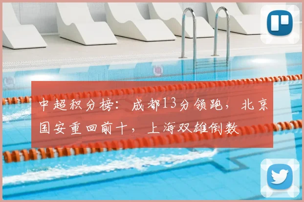中超积分榜：成都13分领跑，北京国安重回前十，上海双雄倒数