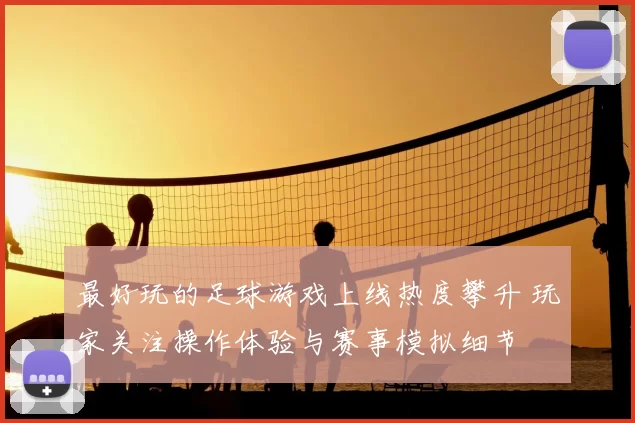 最好玩的足球游戏上线热度攀升 玩家关注操作体验与赛事模拟细节
