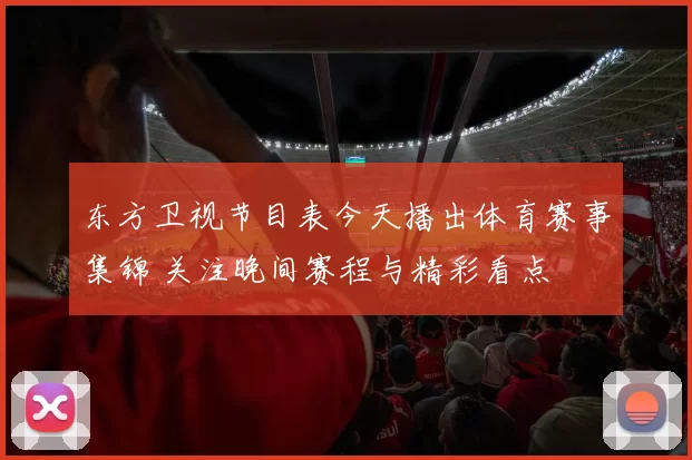 东方卫视节目表今天播出体育赛事集锦 关注晚间赛程与精彩看点