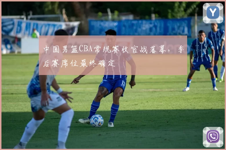 中国男篮CBA常规赛收官战落幕，季后赛席位最终确定