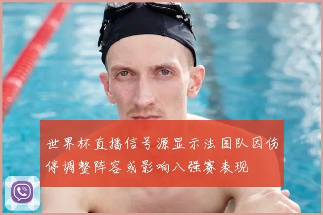 世界杯直播信号源显示法国队因伤停调整阵容或影响八强赛表现