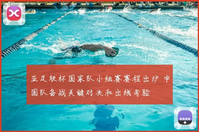 亚足联杯国家队小组赛赛程出炉 中国队备战关键对决和出线考验