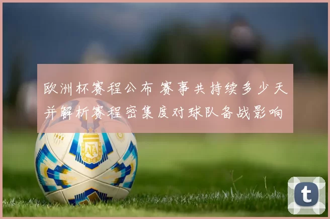 欧洲杯赛程公布 赛事共持续多少天并解析赛程密集度对球队备战影响