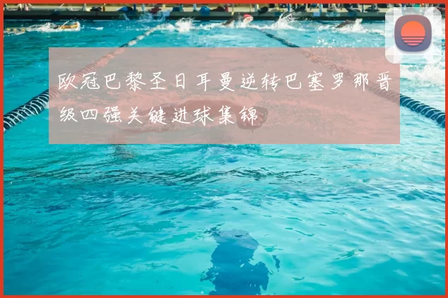欧冠巴黎圣日耳曼逆转巴塞罗那晋级四强关键进球集锦