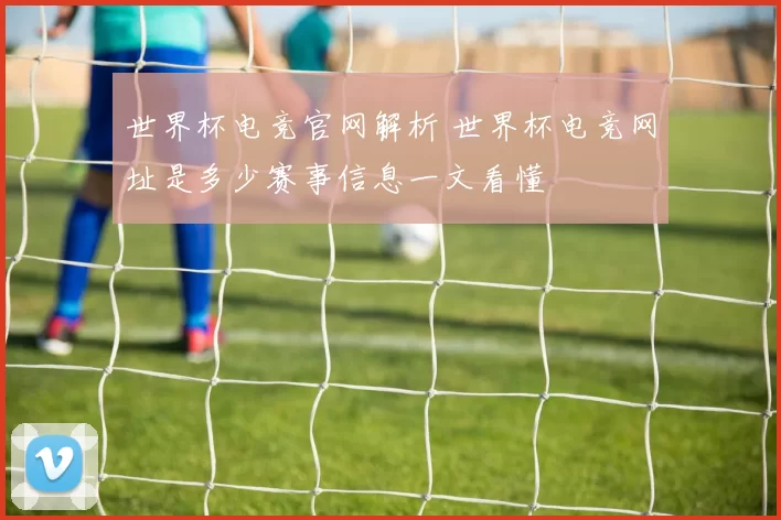 世界杯电竞官网解析 世界杯电竞网址是多少赛事信息一文看懂