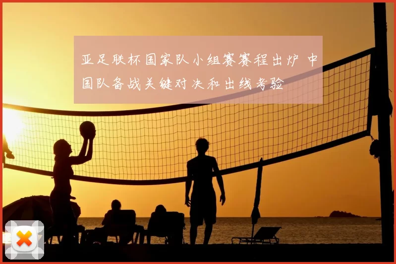 亚足联杯国家队小组赛赛程出炉 中国队备战关键对决和出线考验