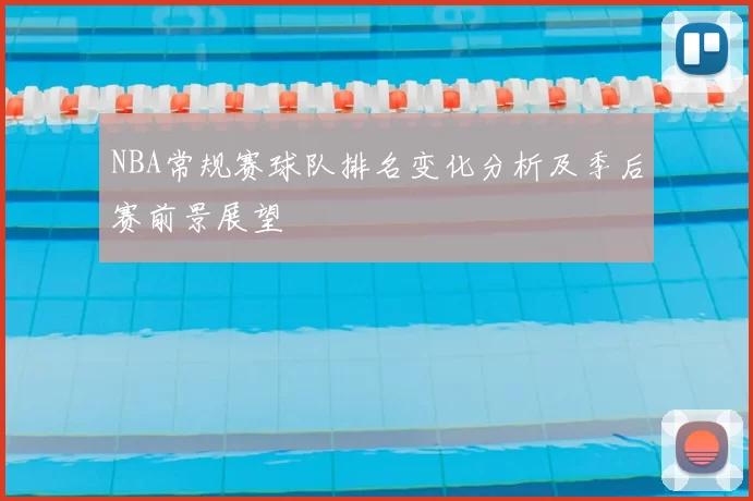 NBA常规赛球队排名变化分析及季后赛前景展望