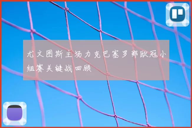 尤文图斯主场力克巴塞罗那欧冠小组赛关键战回顾