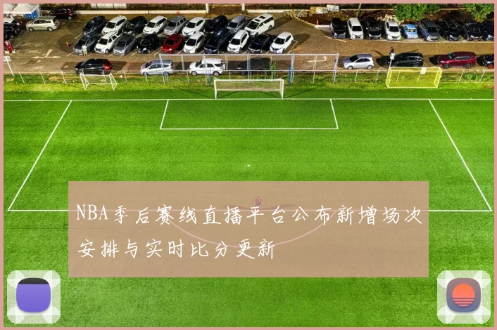 NBA季后赛线直播平台公布新增场次安排与实时比分更新