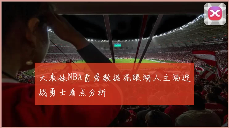 大表妹NBA首秀数据亮眼湖人主场迎战勇士看点分析