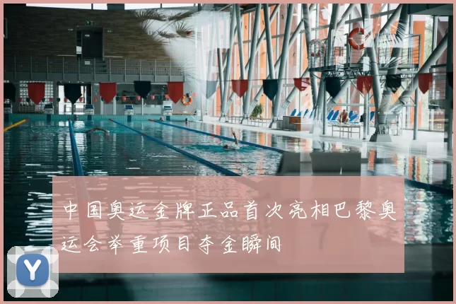 中国奥运金牌正品首次亮相巴黎奥运会举重项目夺金瞬间