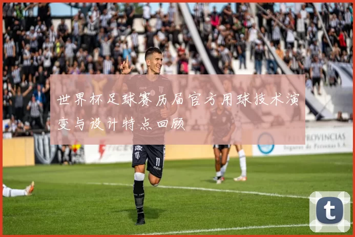 世界杯足球赛历届官方用球技术演变与设计特点回顾