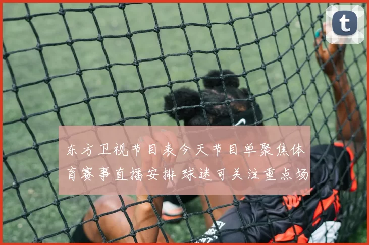 东方卫视节目表今天节目单聚焦体育赛事直播安排 球迷可关注重点场次