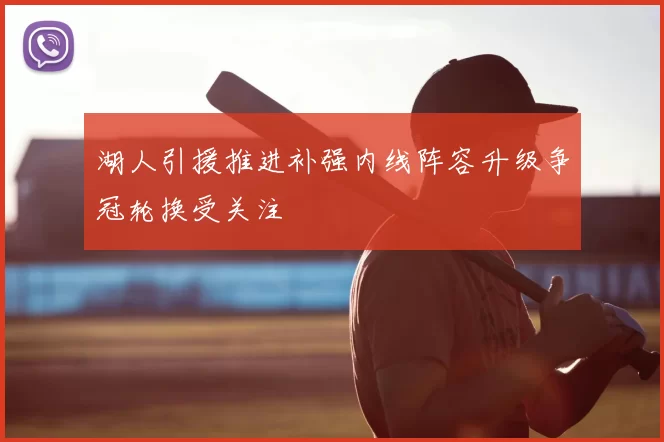 湖人引援推进补强内线阵容升级争冠轮换受关注