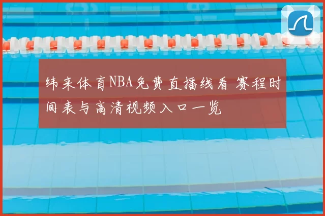 纬来体育NBA免费直播线看 赛程时间表与高清视频入口一览