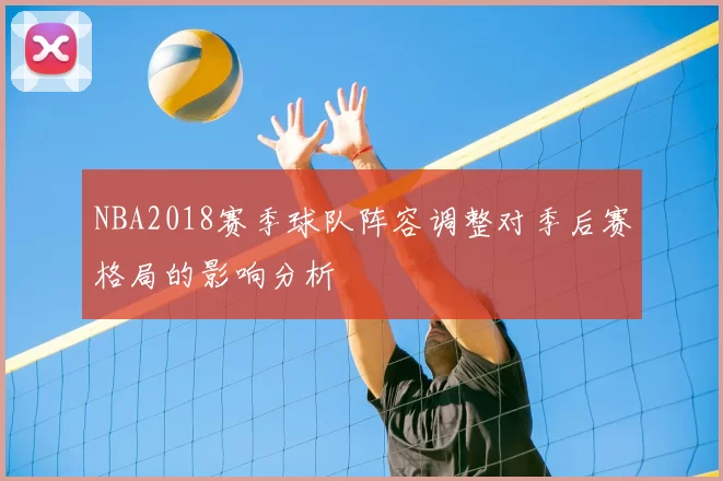 NBA2018赛季球队阵容调整对季后赛格局的影响分析