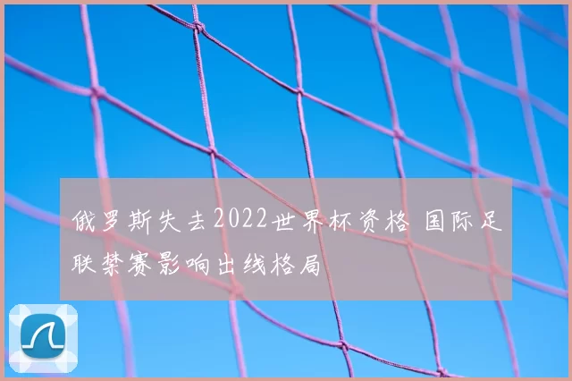 俄罗斯失去2022世界杯资格 国际足联禁赛影响出线格局