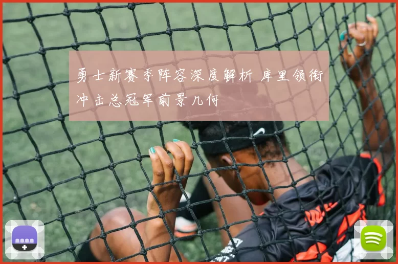 勇士新赛季阵容深度解析 库里领衔冲击总冠军前景几何