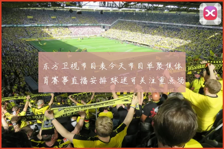 东方卫视节目表今天节目单聚焦体育赛事直播安排 球迷可关注重点场次