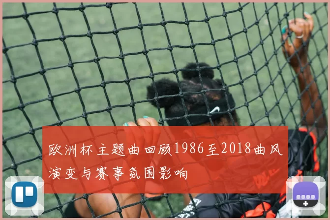 欧洲杯主题曲回顾1986至2018曲风演变与赛事氛围影响