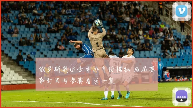 俄罗斯奥运会举办年份揭秘 历届赛事时间与参赛看点一览