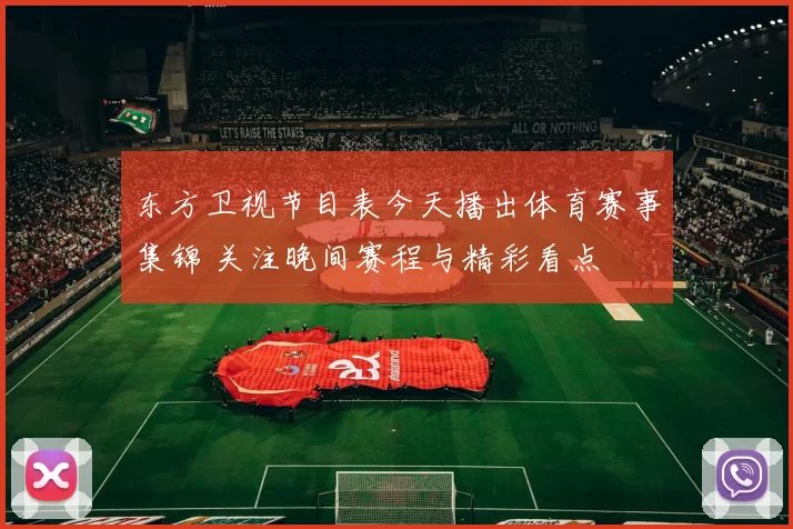 东方卫视节目表今天播出体育赛事集锦 关注晚间赛程与精彩看点