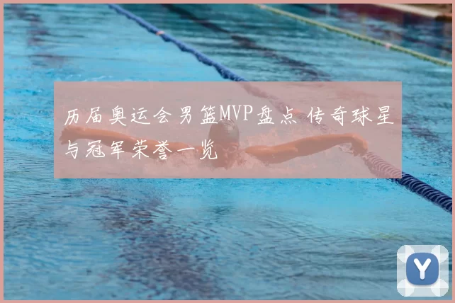 历届奥运会男篮MVP盘点 传奇球星与冠军荣誉一览