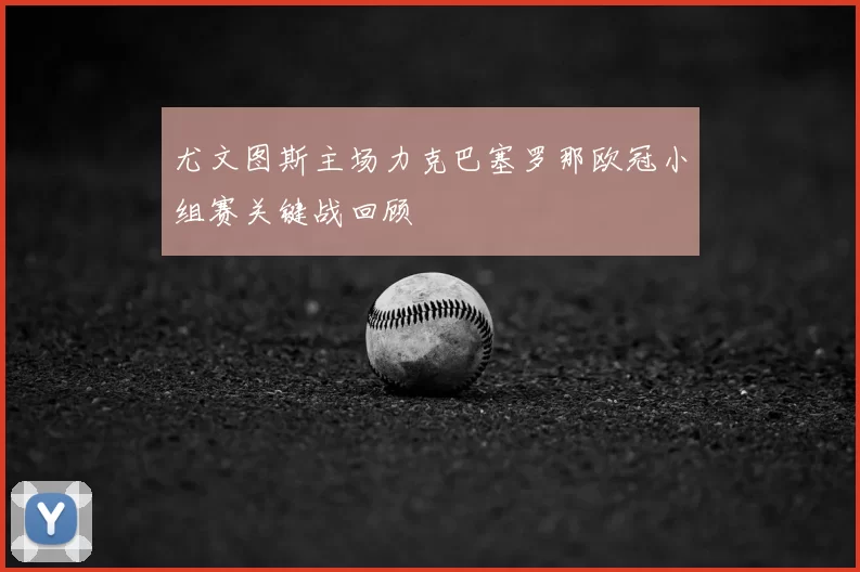 尤文图斯主场力克巴塞罗那欧冠小组赛关键战回顾