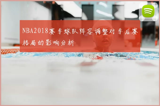 NBA2018赛季球队阵容调整对季后赛格局的影响分析