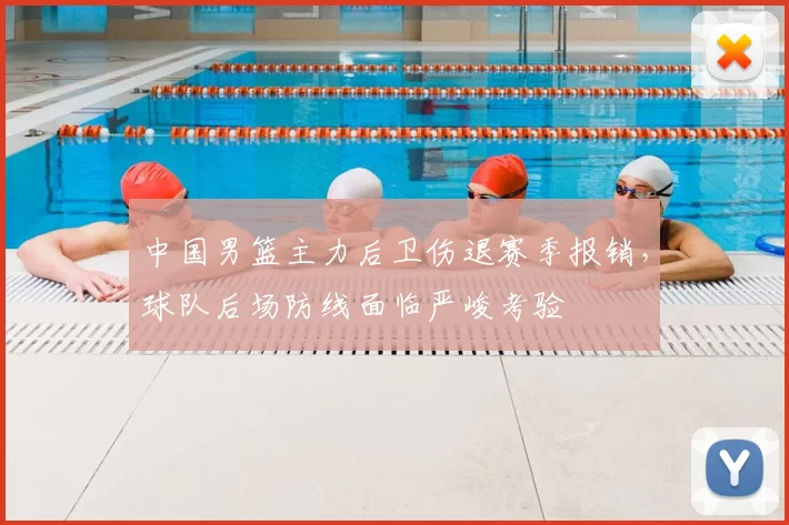 中国男篮主力后卫伤退赛季报销,球队后场防线面临严峻考验