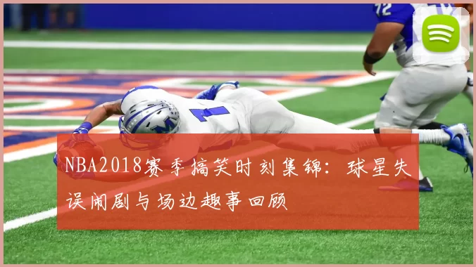 NBA2018赛季搞笑时刻集锦：球星失误闹剧与场边趣事回顾