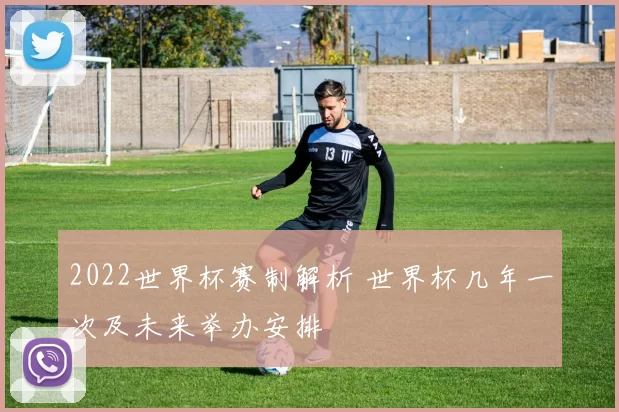 2022世界杯赛制解析 世界杯几年一次及未来举办安排