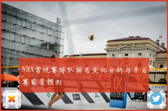 NBA常规赛球队排名变化分析与季后赛前景预测