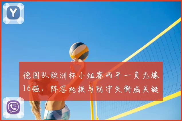德国队欧洲杯小组赛两平一负无缘16强,阵容轮换与防守失衡成关键