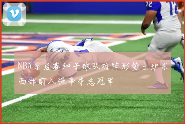NBA季后赛种子球队对阵形势出炉东西部前八强争夺总冠军