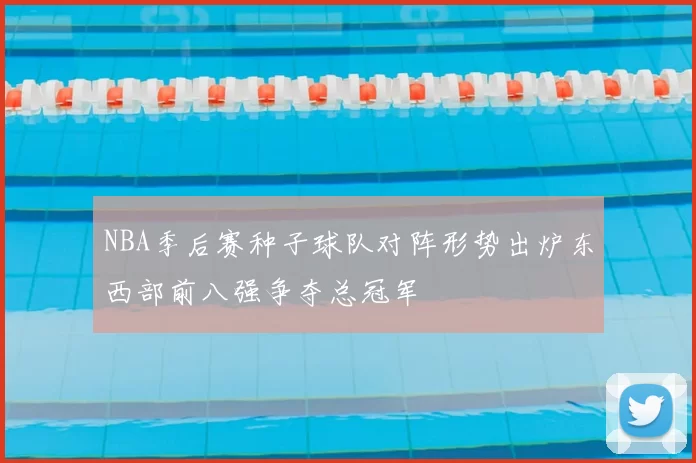 NBA季后赛种子球队对阵形势出炉东西部前八强争夺总冠军